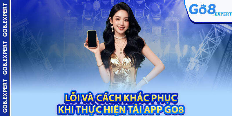 Tải App GO8 – Cách Thiết Lập Ứng Dụng Nhanh Gọn Trên Mobile 3 Lỗi và cách khắc phục khi thực hiện tải app GO8