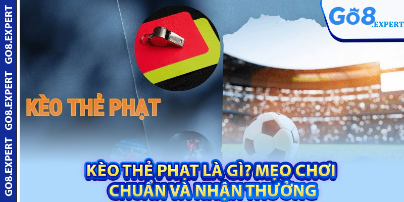 Kèo Thẻ Phạt Là Gì? Mẹo Chơi Chuẩn Và Nhận Thưởng 1 sdsa